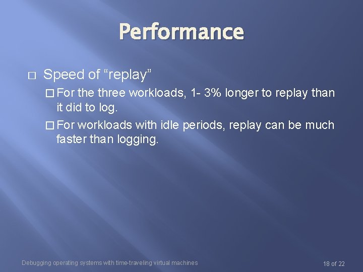 Performance � Speed of “replay” � For the three workloads, 1 - 3% longer Performance � Speed of “replay” � For the three workloads, 1 - 3% longer