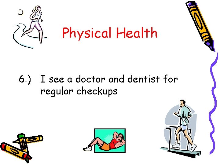 Physical Health 6. ) I see a doctor and dentist for regular checkups 