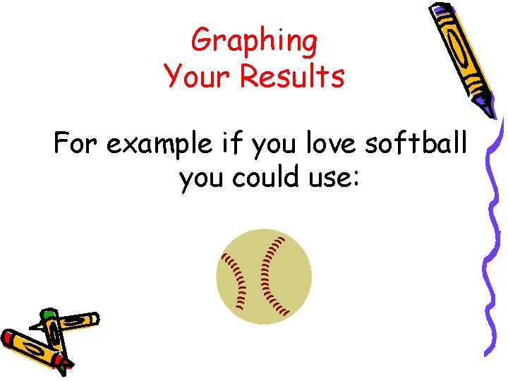 Graphing Your Results For example if you love softball you could use: 