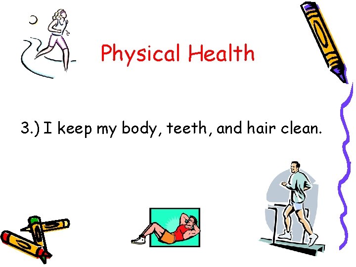 Physical Health 3. ) I keep my body, teeth, and hair clean. 