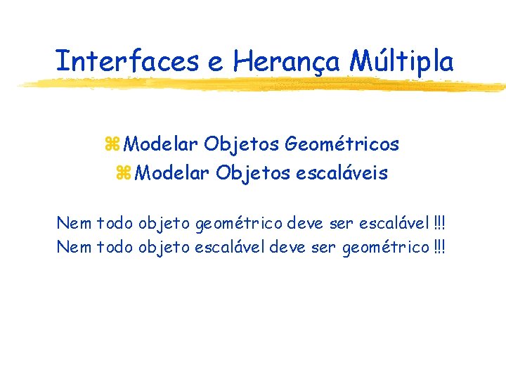 Interfaces e Herança Múltipla z Modelar Objetos Geométricos z Modelar Objetos escaláveis Nem todo