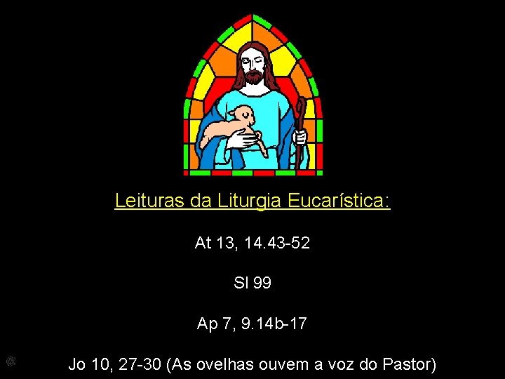 Leituras da Liturgia Eucarística: At 13, 14. 43 -52 Sl 99 Ap 7, 9.