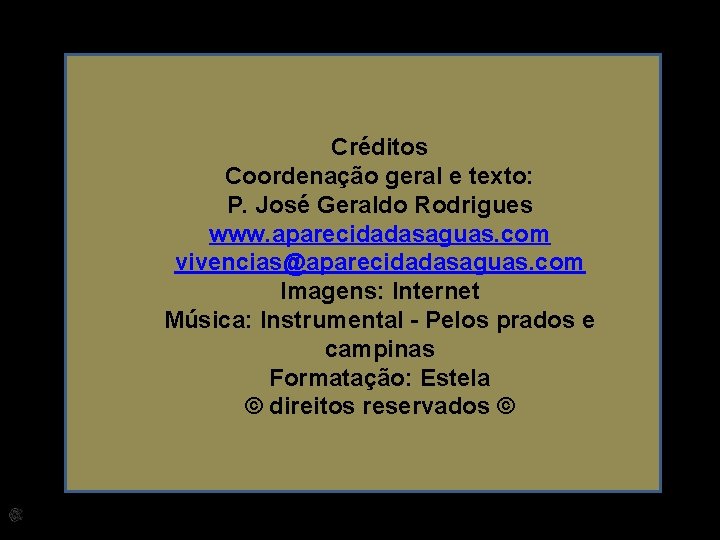 Créditos Coordenação geral e texto: P. José Geraldo Rodrigues www. aparecidadasaguas. com vivencias@aparecidadasaguas. com