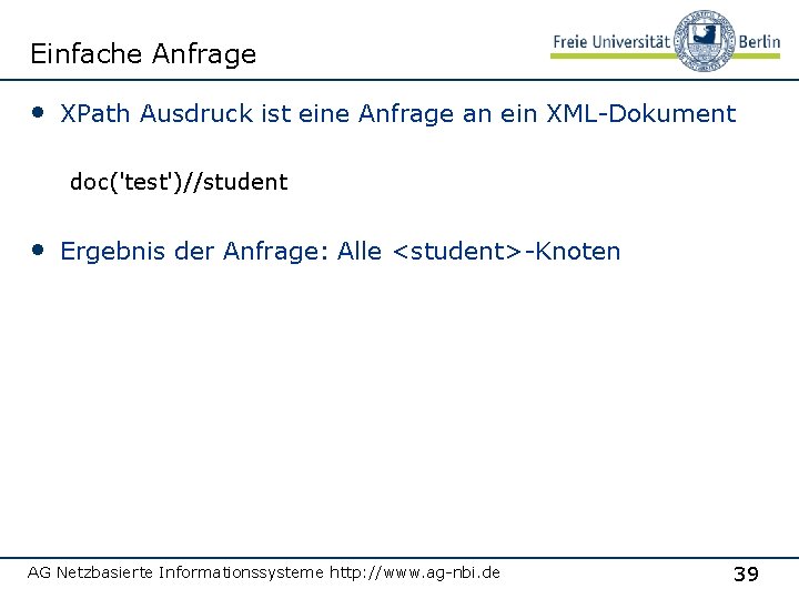 Einfache Anfrage • XPath Ausdruck ist eine Anfrage an ein XML-Dokument doc('test')//student • Ergebnis