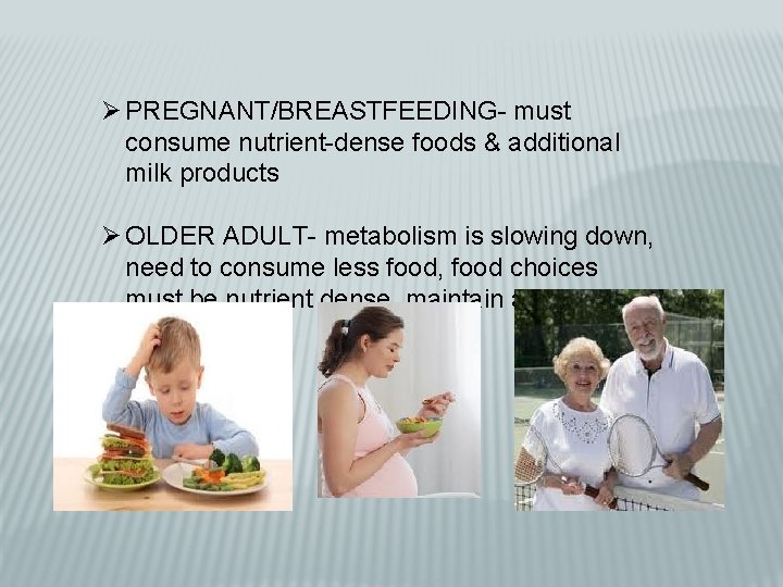 Ø PREGNANT/BREASTFEEDING- must consume nutrient-dense foods & additional milk products Ø OLDER ADULT- metabolism