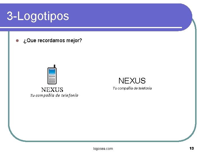 3 -Logotipos l ¿Que recordamos mejor? NEXUS Tu compañía de telefonía logosea. com 13