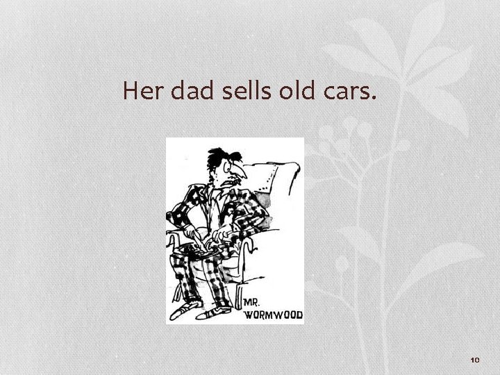 Her dad sells old cars. 10 