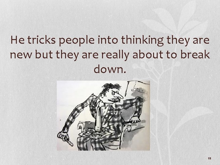 He tricks people into thinking they are new but they are really about to