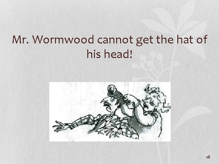 Mr. Wormwood cannot get the hat of his head! 18 