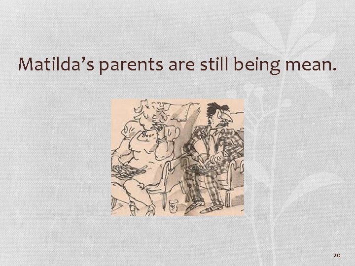 Matilda’s parents are still being mean. 20 