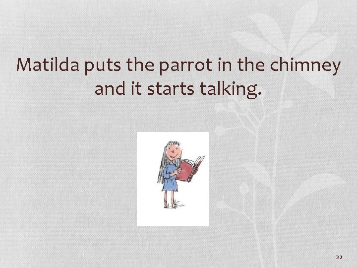 Matilda puts the parrot in the chimney and it starts talking. 22 