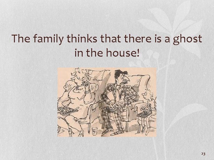 The family thinks that there is a ghost in the house! 23 