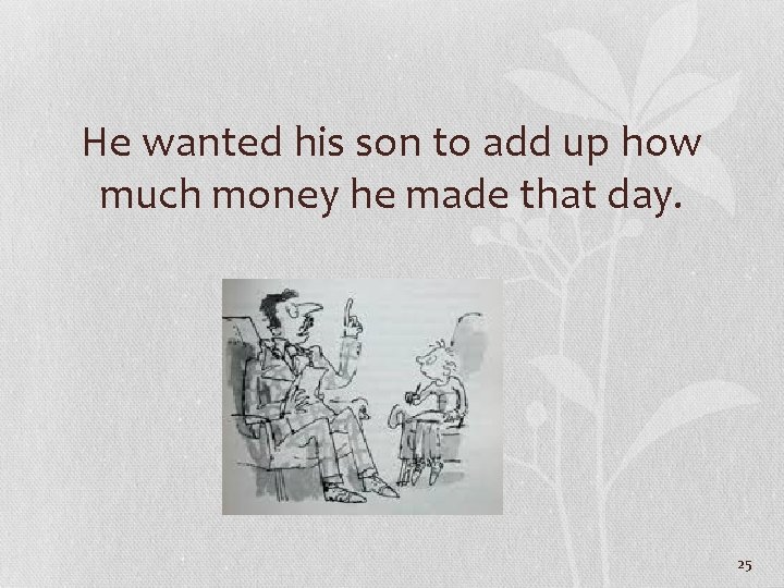 He wanted his son to add up how much money he made that day.