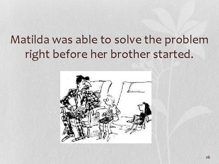 Matilda was able to solve the problem right before her brother started. 26 