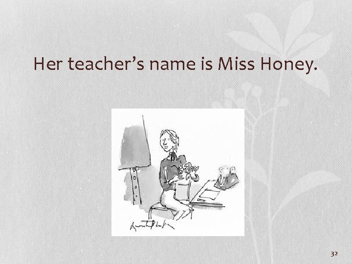 Her teacher’s name is Miss Honey. 32 