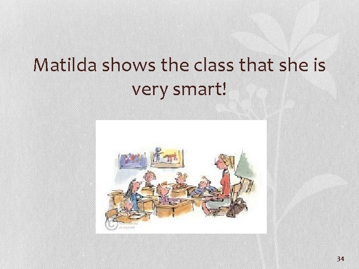 Matilda shows the class that she is very smart! 34 