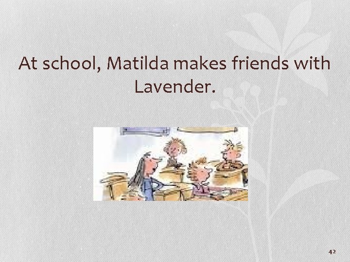 At school, Matilda makes friends with Lavender. 42 