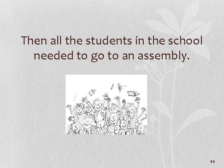 Then all the students in the school needed to go to an assembly. 44