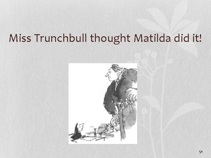 Miss Trunchbull thought Matilda did it! 51 