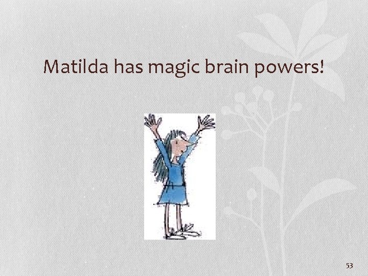 Matilda has magic brain powers! 53 