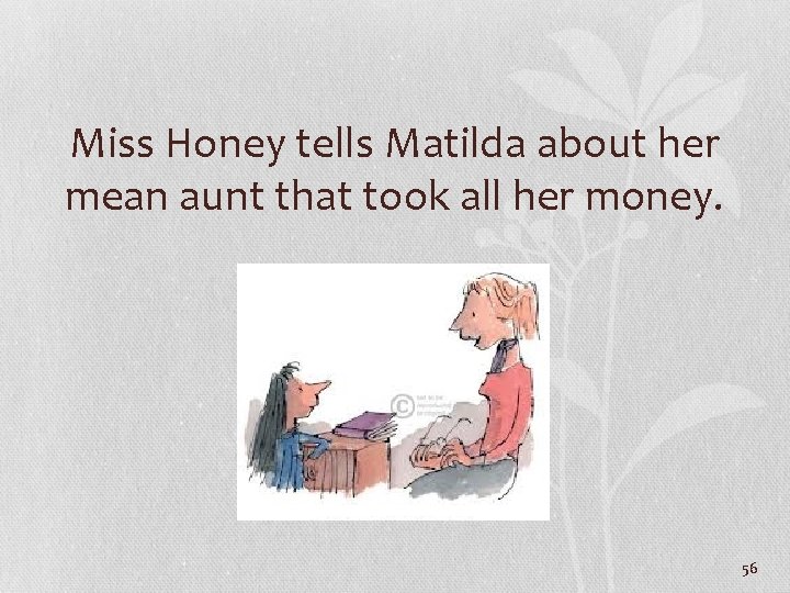 Miss Honey tells Matilda about her mean aunt that took all her money. 56