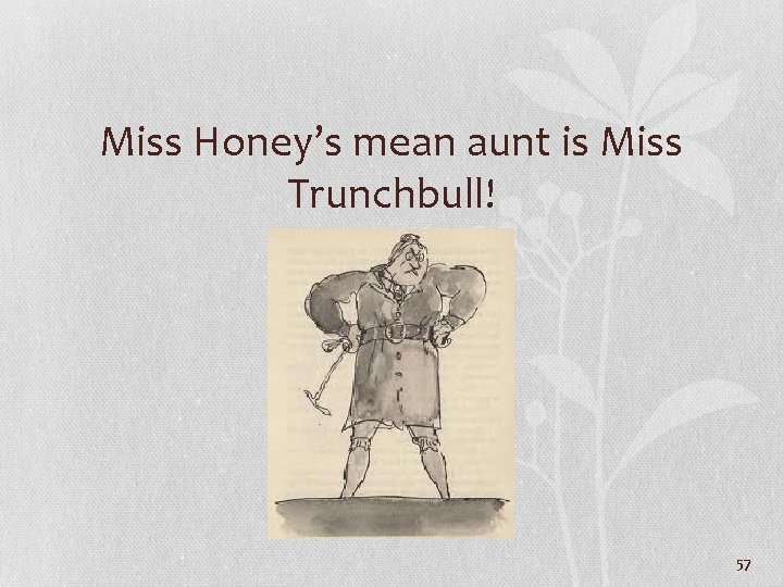 Miss Honey’s mean aunt is Miss Trunchbull! 57 