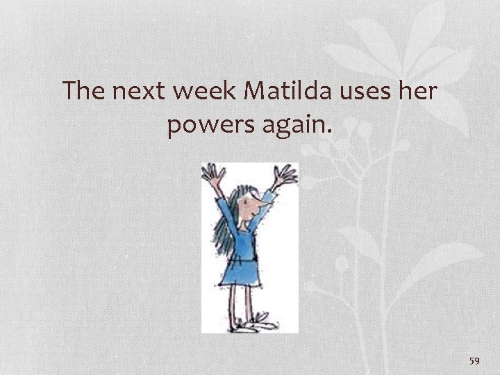 The next week Matilda uses her powers again. 59 