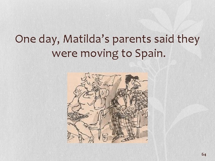 One day, Matilda’s parents said they were moving to Spain. 64 