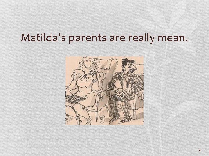 Matilda’s parents are really mean. 9 