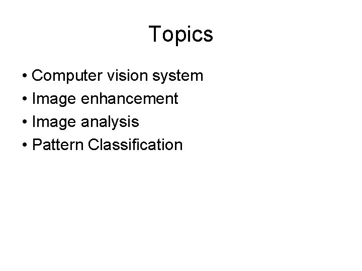 Topics • Computer vision system • Image enhancement • Image analysis • Pattern Classification