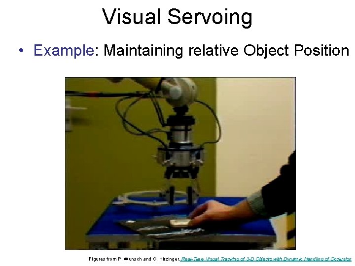 Visual Servoing • Example: Maintaining relative Object Position Figures from P. Wunsch and G.