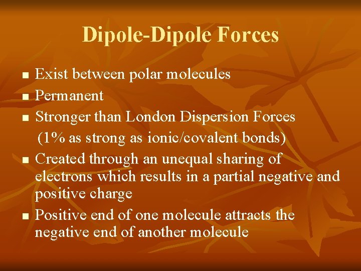 Dipole-Dipole Forces n n n Exist between polar molecules Permanent Stronger than London Dispersion