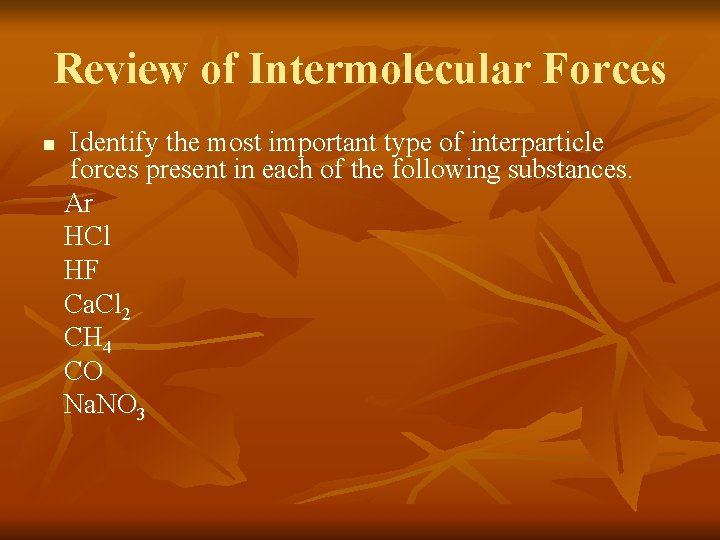 Review of Intermolecular Forces n Identify the most important type of interparticle forces present