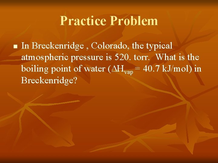 Practice Problem n In Breckenridge , Colorado, the typical atmospheric pressure is 520. torr.