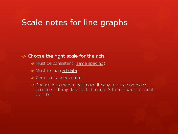 Scale notes for line graphs Choose the right scale for the axis Must be