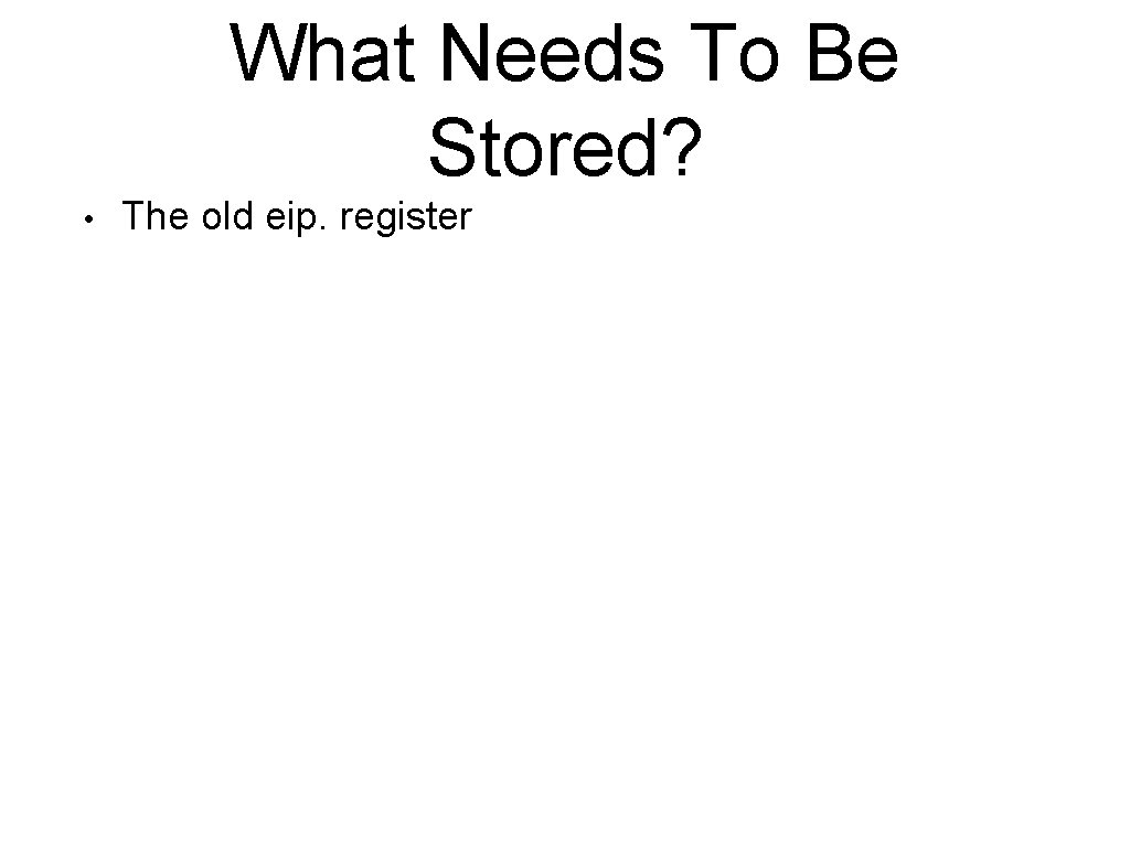 What Needs To Be Stored? • The old eip. register 