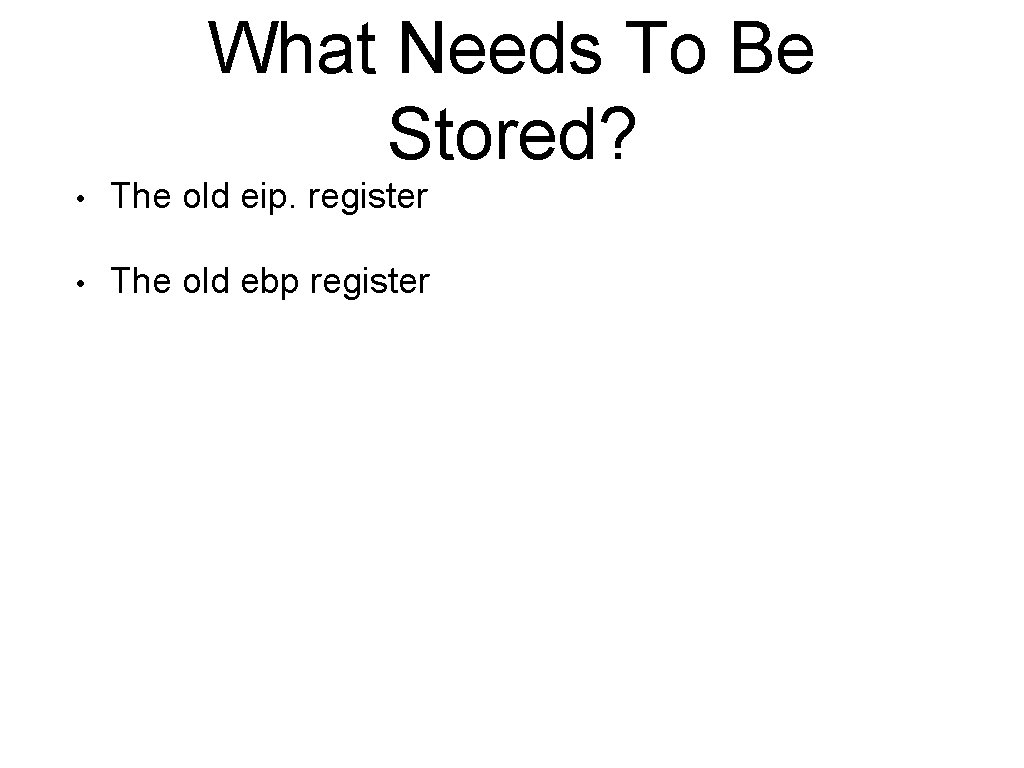 What Needs To Be Stored? • The old eip. register • The old ebp