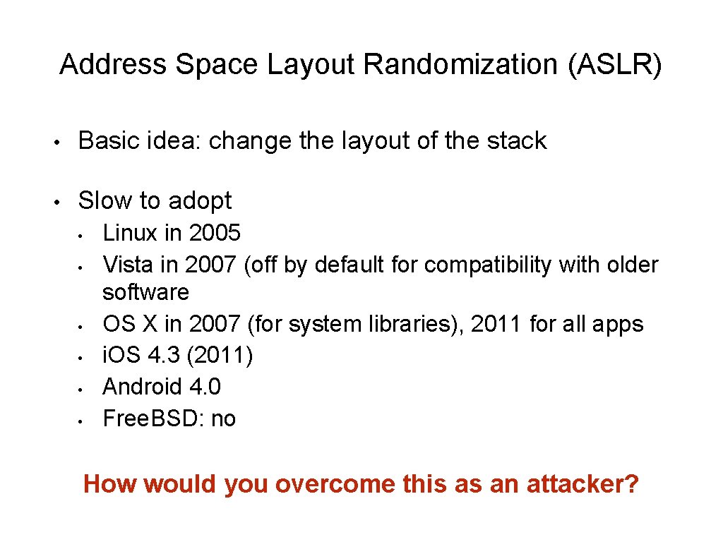 Address Space Layout Randomization (ASLR) • Basic idea: change the layout of the stack