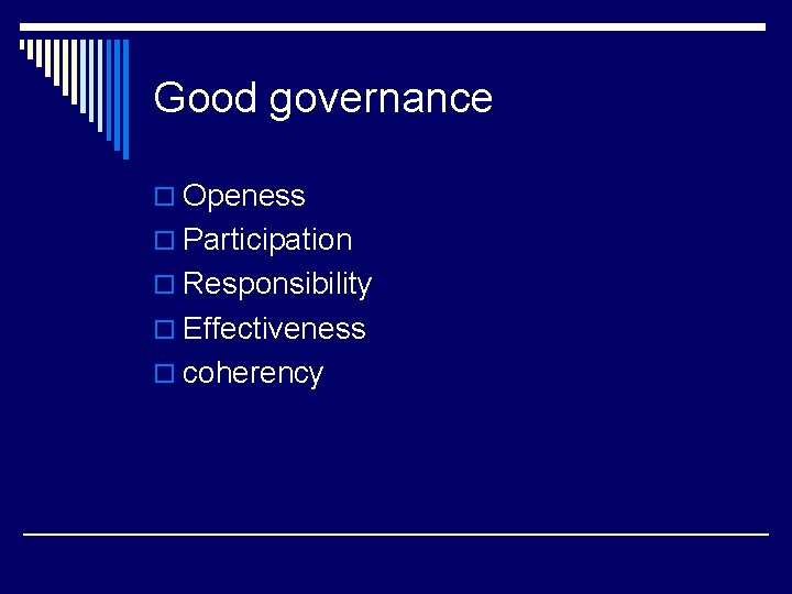 Good governance o Openess o Participation o Responsibility o Effectiveness o coherency 