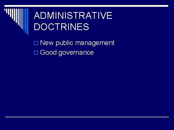 ADMINISTRATIVE DOCTRINES o New public management o Good governance 