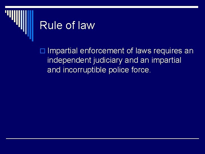 Rule of law o Impartial enforcement of laws requires an independent judiciary and an