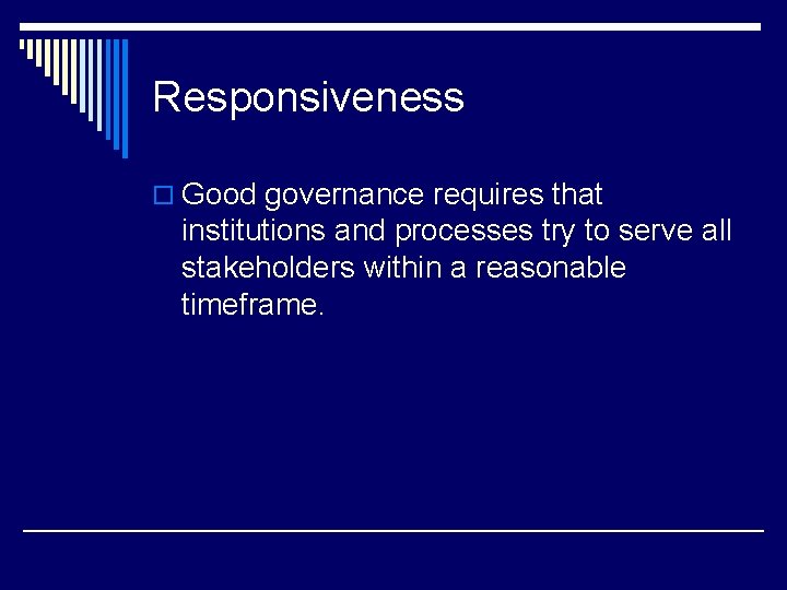 Responsiveness o Good governance requires that institutions and processes try to serve all stakeholders