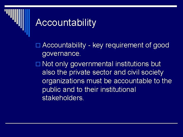 Accountability o Accountability - key requirement of good governance. o Not only governmental institutions