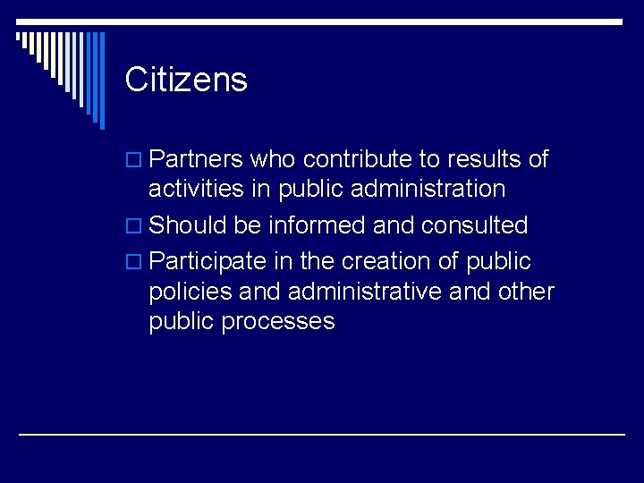 Citizens o Partners who contribute to results of activities in public administration o Should