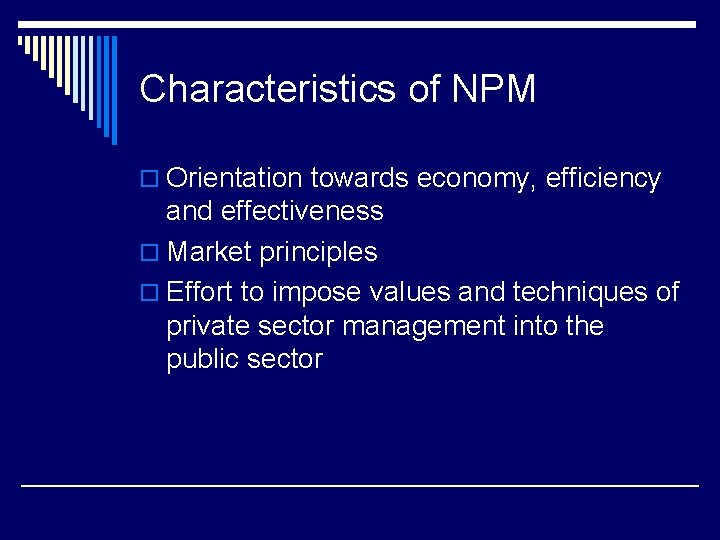 Characteristics of NPM o Orientation towards economy, efficiency and effectiveness o Market principles o