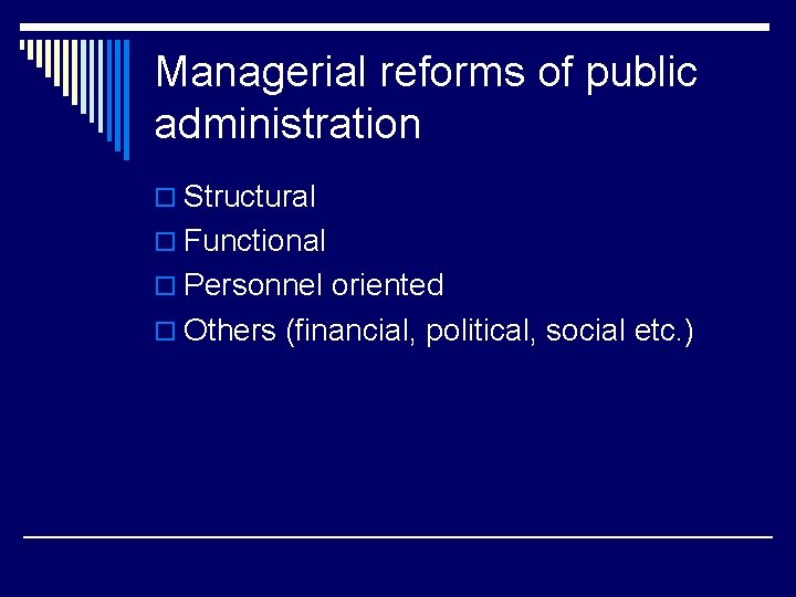 Managerial reforms of public administration o Structural o Functional o Personnel oriented o Others