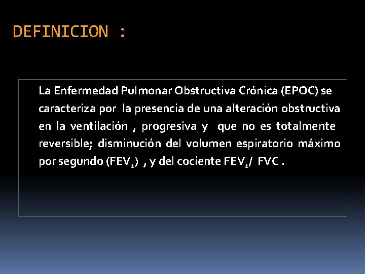 DEFINICION : La Enfermedad Pulmonar Obstructiva Crónica (EPOC) se caracteriza por la presencia de