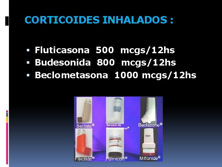 CORTICOIDES INHALADOS : Fluticasona 500 mcgs/12 hs Budesonida 800 mcgs/12 hs Beclometasona 1000 mcgs/12