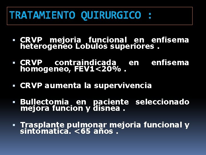 TRATAMIENTO QUIRURGICO : CRVP mejoria funcional en enfisema heterogeneo Lobulos superiores. CRVP contraindicada en
