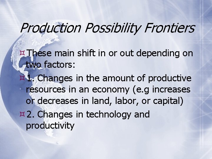 Production Possibility Frontiers These main shift in or out depending on two factors: 1.